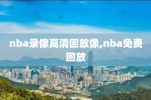nba录像高清回放像,nba免费回放